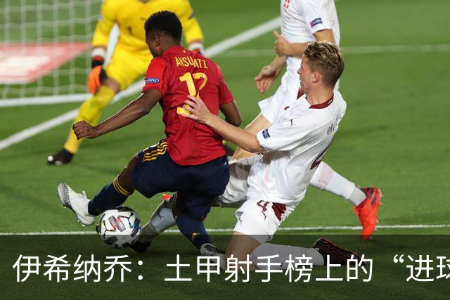 伊希纳乔：土甲射手榜上的“进球机器”！