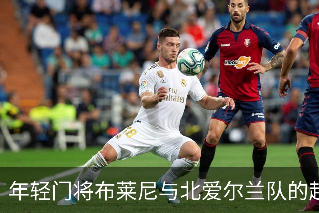 年轻门将布莱尼与北爱尔兰队的超级冒险